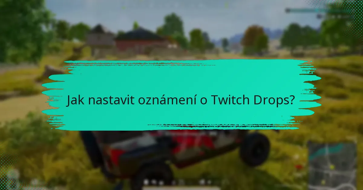 Jaké jsou nejlepší praktiky pro správu upozornění na Twitch Drops?